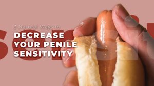 3 Natural ways to decrease your penile sensitivity
