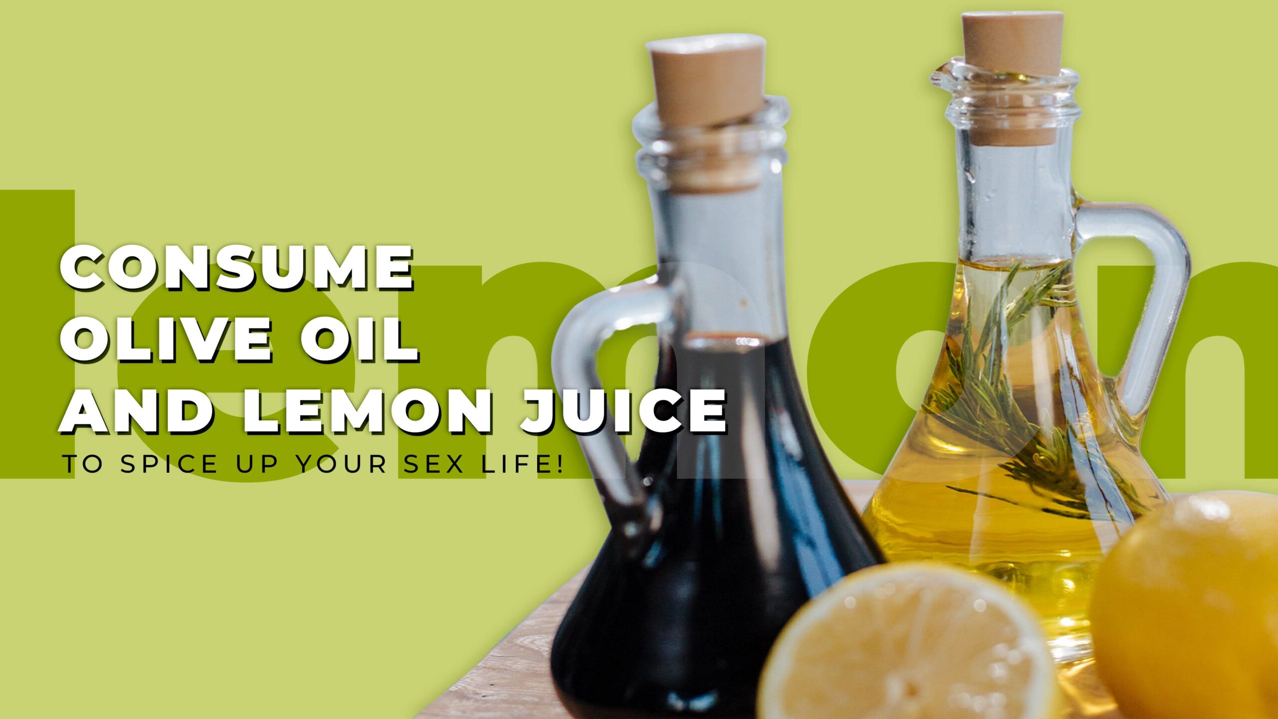 Consume Olive oil and Lemon Juice to spice up your sex life!