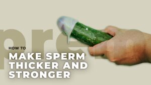 How to Make Sperm Thicker and Stronger