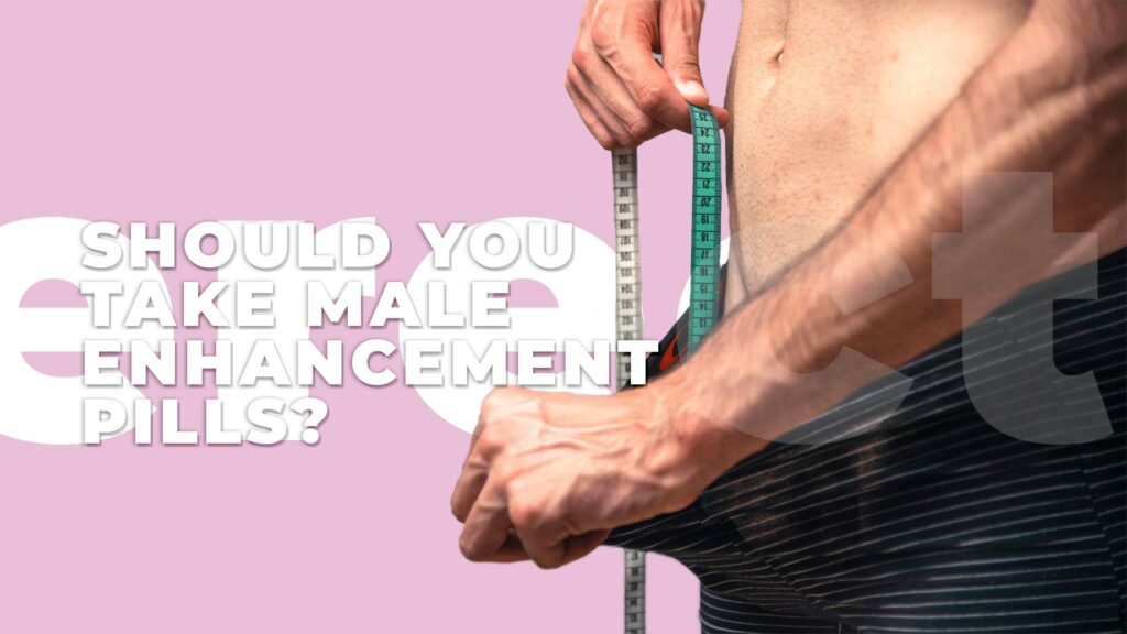 Should You Take Male Enhancement Pills
