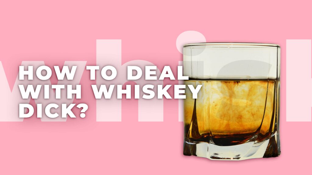 How to Deal With Whiskey Dick